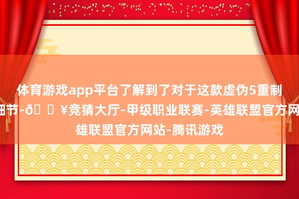 体育游戏app平台了解到了对于这款虚伪5重制样式标更多细节-🔥竞猜大厅-甲级职业联赛-英雄联盟官方网站-腾讯游戏