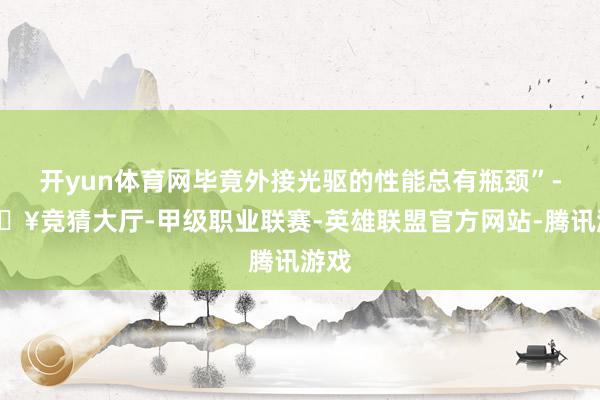 开yun体育网毕竟外接光驱的性能总有瓶颈”-🔥竞猜大厅-甲级职业联赛-英雄联盟官方网站-腾讯游戏