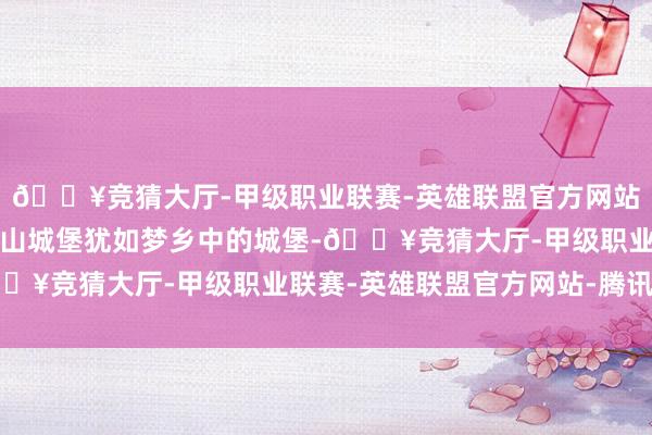 🔥竞猜大厅-甲级职业联赛-英雄联盟官方网站-腾讯游戏园内的威廉山城堡犹如梦乡中的城堡-🔥竞猜大厅-甲级职业联赛-英雄联盟官方网站-腾讯游戏