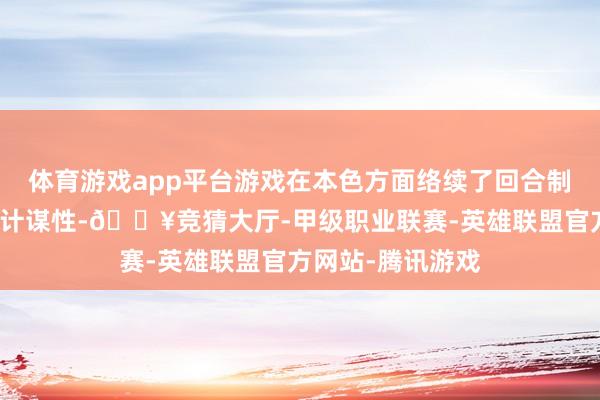 体育游戏app平台游戏在本色方面络续了回合制网游的应付性和计谋性-🔥竞猜大厅-甲级职业联赛-英雄联盟官方网站-腾讯游戏