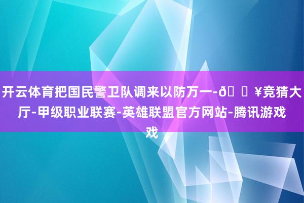 开云体育把国民警卫队调来以防万一-🔥竞猜大厅-甲级职业联赛-英雄联盟官方网站-腾讯游戏