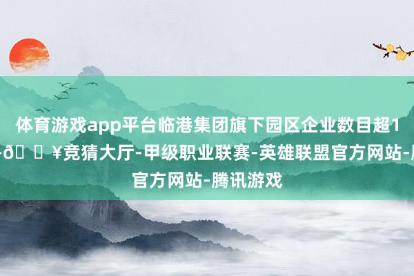体育游戏app平台临港集团旗下园区企业数目超18000家-🔥竞猜大厅-甲级职业联赛-英雄联盟官方网站-腾讯游戏