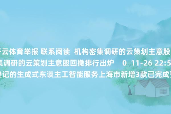 开云体育举报 联系阅读  机构密集调研的云策划主意股回撤排行出炉机构密集调研的云策划主意股回撤排行出炉    0  11-26 22:51     上海市新增3款已完成登记的生成式东谈主工智能服务上海市新增3款已完成登记的生成式东谈主工智能服务    0  11-19 19:48     新式3D打印本事曝光 14只主意股成交活跃度进步新式3D打印本事曝光 14只主意股成交活跃度进步    0  