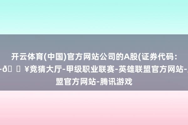 开云体育(中国)官方网站公司的A股(证券代码:603345-🔥竞猜大厅-甲级职业联赛-英雄联盟官方网站-腾讯游戏