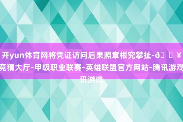 开yun体育网将凭证访问后果照章根究攀扯-🔥竞猜大厅-甲级职业联赛-英雄联盟官方网站-腾讯游戏