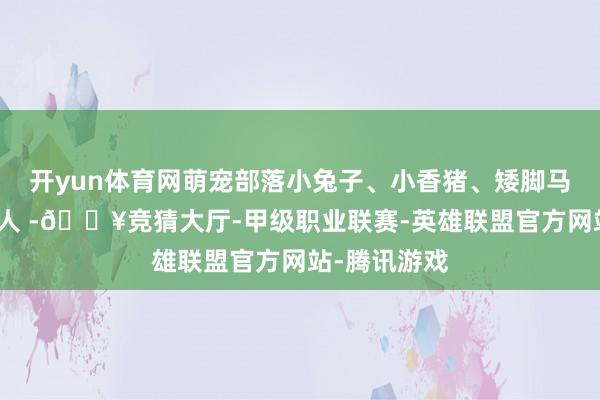 开yun体育网萌宠部落小兔子、小香猪、矮脚马等萌宠超可人 -🔥竞猜大厅-甲级职业联赛-英雄联盟官方网站-腾讯游戏