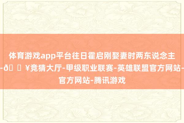 体育游戏app平台往日霍启刚娶妻时两东说念主就曾同框-🔥竞猜大厅-甲级职业联赛-英雄联盟官方网站-腾讯游戏