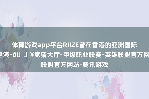 体育游戏app平台RIIZE曾在香港的亚洲国际博览馆举办巡演-🔥竞猜大厅-甲级职业联赛-英雄联盟官方网站-腾讯游戏