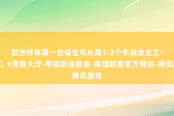 欧洲杯体育一台诞生可从简1-2个东说念主工-🔥竞猜大厅-甲级职业联赛-英雄联盟官方网站-腾讯游戏