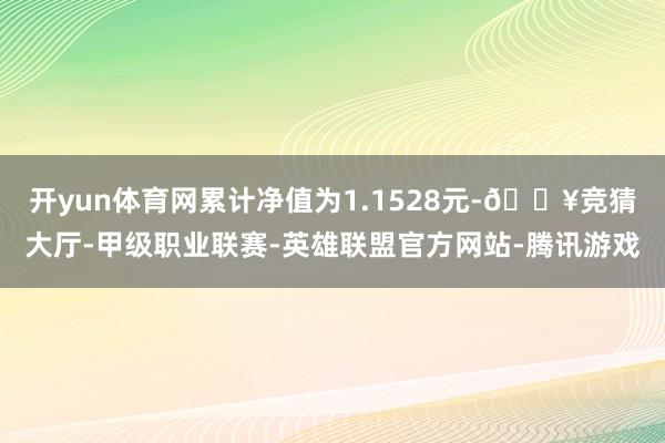开yun体育网累计净值为1.1528元-🔥竞猜大厅-甲级职业联赛-英雄联盟官方网站-腾讯游戏