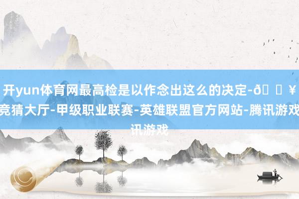 开yun体育网最高检是以作念出这么的决定-🔥竞猜大厅-甲级职业联赛-英雄联盟官方网站-腾讯游戏