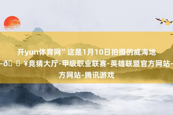 开yun体育网” 这是1月10日拍摄的威海地标环翠楼-🔥竞猜大厅-甲级职业联赛-英雄联盟官方网站-腾讯游戏