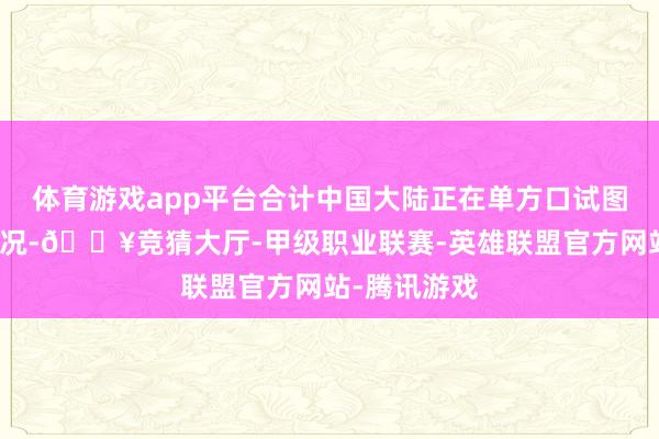 体育游戏app平台合计中国大陆正在单方口试图改变台海近况-🔥竞猜大厅-甲级职业联赛-英雄联盟官方网站-腾讯游戏