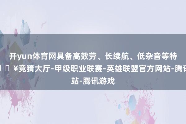 开yun体育网具备高效劳、长续航、低杂音等特色-🔥竞猜大厅-甲级职业联赛-英雄联盟官方网站-腾讯游戏