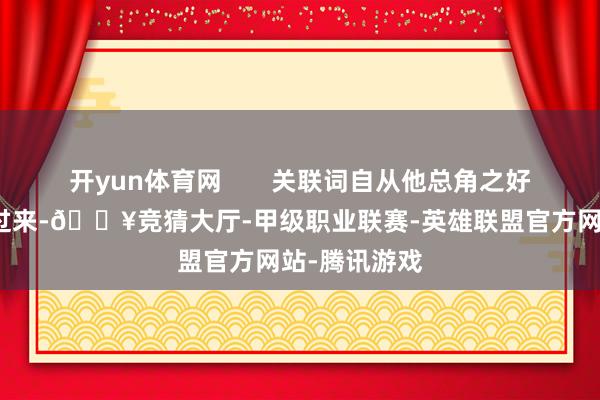 开yun体育网 关联词自从他总角之好的曹妹妹找过来-🔥竞猜大厅-甲级职业联赛-英雄联盟官方网站-腾讯游戏
