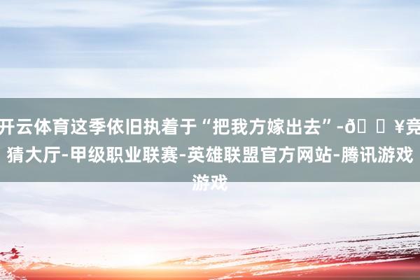 开云体育这季依旧执着于“把我方嫁出去”-🔥竞猜大厅-甲级职业联赛-英雄联盟官方网站-腾讯游戏