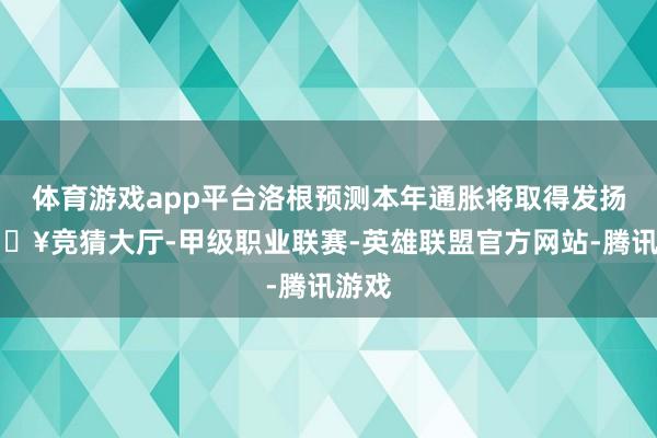 体育游戏app平台洛根预测本年通胀将取得发扬-🔥竞猜大厅-甲级职业联赛-英雄联盟官方网站-腾讯游戏