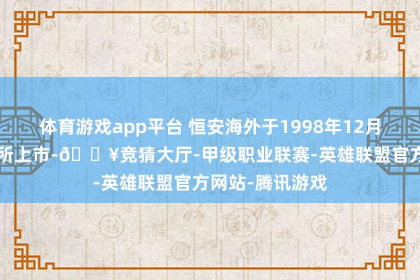 体育游戏app平台 恒安海外于1998年12月8日在香港联交所上市-🔥竞猜大厅-甲级职业联赛-英雄联盟官方网站-腾讯游戏