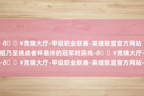 🔥竞猜大厅-甲级职业联赛-英雄联盟官方网站-腾讯游戏让通盘败者组乃至挑战者杯最终的冠军时辰线-🔥竞猜大厅-甲级职业联赛-英雄联盟官方网站-腾讯游戏