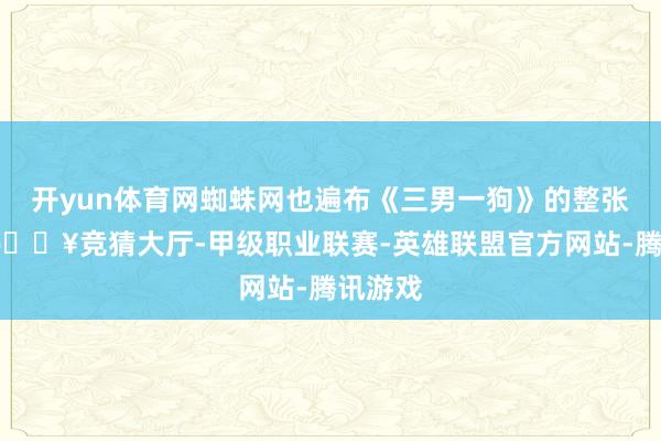 开yun体育网蜘蛛网也遍布《三男一狗》的整张舆图-🔥竞猜大厅-甲级职业联赛-英雄联盟官方网站-腾讯游戏