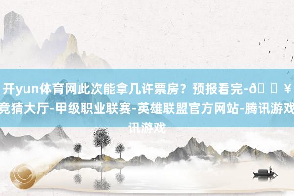 开yun体育网此次能拿几许票房？预报看完-🔥竞猜大厅-甲级职业联赛-英雄联盟官方网站-腾讯游戏