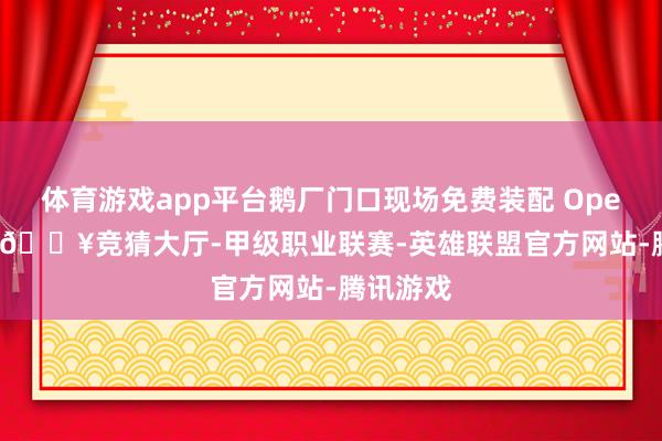 体育游戏app平台鹅厂门口现场免费装配 OpenClaw-🔥竞猜大厅-甲级职业联赛-英雄联盟官方网站-腾讯游戏