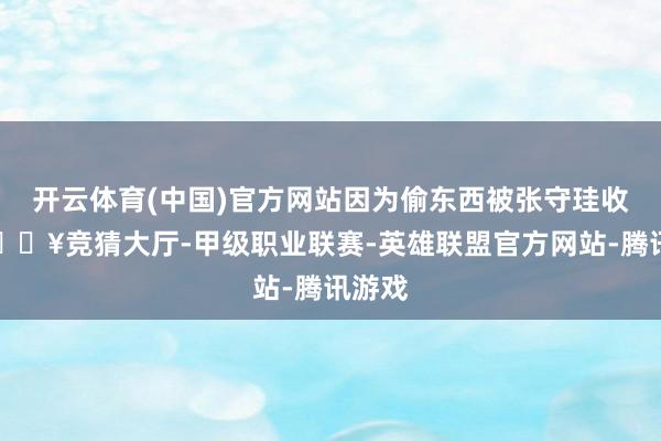 开云体育(中国)官方网站因为偷东西被张守珪收拢-🔥竞猜大厅-甲级职业联赛-英雄联盟官方网站-腾讯游戏