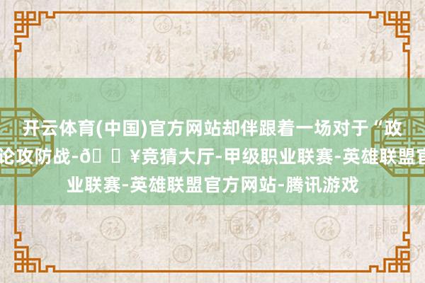 开云体育(中国)官方网站却伴跟着一场对于“政事正确”的浓烈公论攻防战-🔥竞猜大厅-甲级职业联赛-英雄联盟官方网站-腾讯游戏