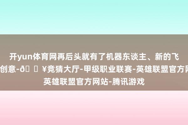 开yun体育网再后头就有了机器东谈主、新的飞船组件、更多创意-🔥竞猜大厅-甲级职业联赛-英雄联盟官方网站-腾讯游戏
