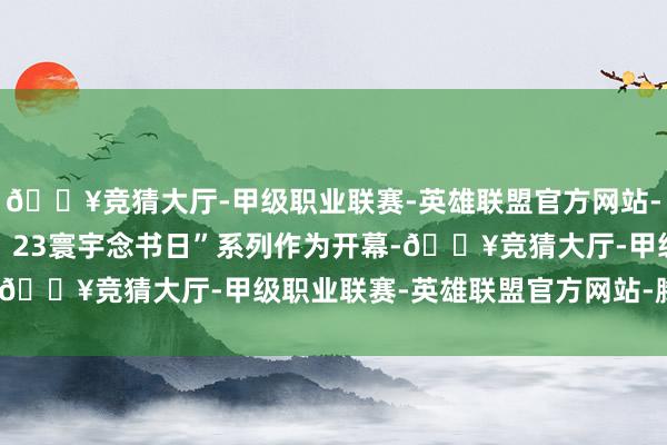 🔥竞猜大厅-甲级职业联赛-英雄联盟官方网站-腾讯游戏安顺学院“4・23寰宇念书日”系列作为开幕-🔥竞猜大厅-甲级职业联赛-英雄联盟官方网站-腾讯游戏