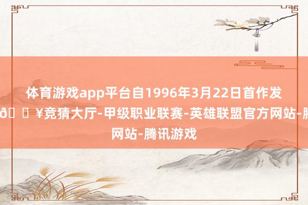 体育游戏app平台自1996年3月22日首作发售以来-🔥竞猜大厅-甲级职业联赛-英雄联盟官方网站-腾讯游戏