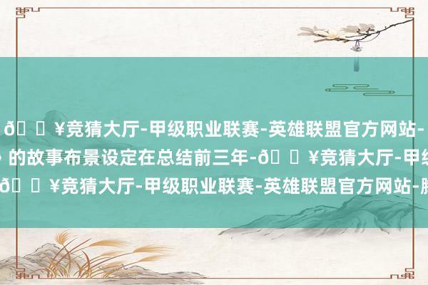 🔥竞猜大厅-甲级职业联赛-英雄联盟官方网站-腾讯游戏《寒噤1994》的故事布景设定在总结前三年-🔥竞猜大厅-甲级职业联赛-英雄联盟官方网站-腾讯游戏