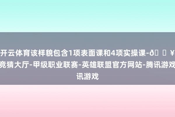 开云体育该样貌包含1项表面课和4项实操课-🔥竞猜大厅-甲级职业联赛-英雄联盟官方网站-腾讯游戏