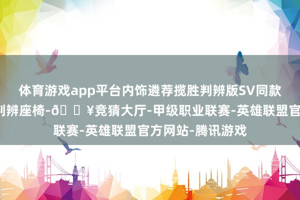 体育游戏app平台内饰遴荐揽胜判辨版SV同款乌木色温莎皮革判辨座椅-🔥竞猜大厅-甲级职业联赛-英雄联盟官方网站-腾讯游戏