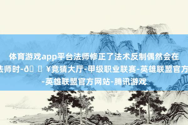 体育游戏app平台法师修正了法术反制偶然会在奏效打断悔怨法师时-🔥竞猜大厅-甲级职业联赛-英雄联盟官方网站-腾讯游戏