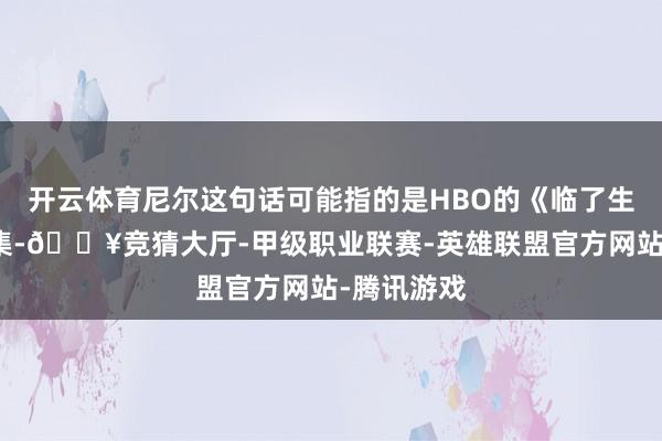 开云体育尼尔这句话可能指的是HBO的《临了生还者》剧集-🔥竞猜大厅-甲级职业联赛-英雄联盟官方网站-腾讯游戏