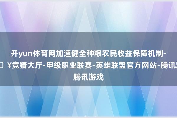 开yun体育网加速健全种粮农民收益保障机制-🔥竞猜大厅-甲级职业联赛-英雄联盟官方网站-腾讯游戏