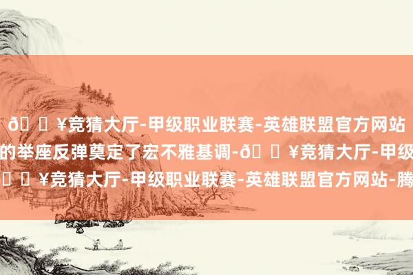 🔥竞猜大厅-甲级职业联赛-英雄联盟官方网站-腾讯游戏这为贵金属的举座反弹奠定了宏不雅基调-🔥竞猜大厅-甲级职业联赛-英雄联盟官方网站-腾讯游戏