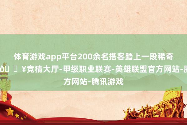 体育游戏app平台200余名搭客踏上一段稀奇的旅程-🔥竞猜大厅-甲级职业联赛-英雄联盟官方网站-腾讯游戏