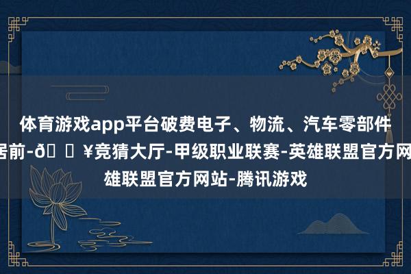 体育游戏app平台破费电子、物流、汽车零部件等标的涨幅居前-🔥竞猜大厅-甲级职业联赛-英雄联盟官方网站-腾讯游戏