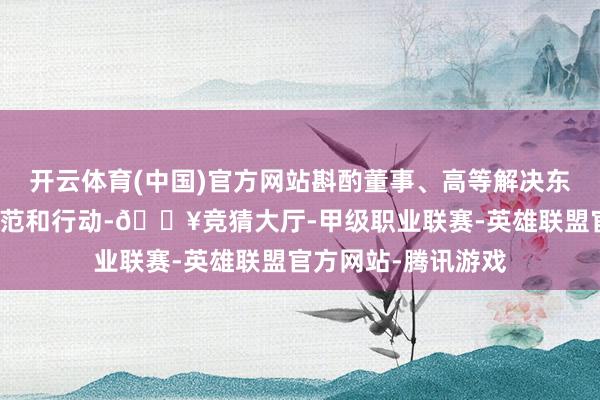 开云体育(中国)官方网站斟酌董事、高等解决东说念主员的遴荐规范和行动-🔥竞猜大厅-甲级职业联赛-英雄联盟官方网站-腾讯游戏