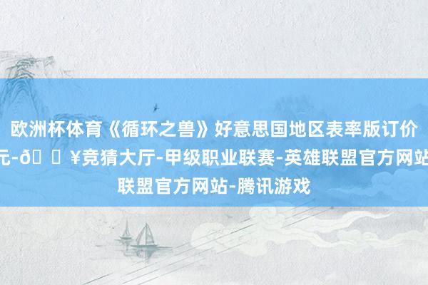 欧洲杯体育《循环之兽》好意思国地区表率版订价60好意思元-🔥竞猜大厅-甲级职业联赛-英雄联盟官方网站-腾讯游戏