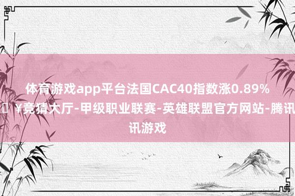 体育游戏app平台法国CAC40指数涨0.89%-🔥竞猜大厅-甲级职业联赛-英雄联盟官方网站-腾讯游戏