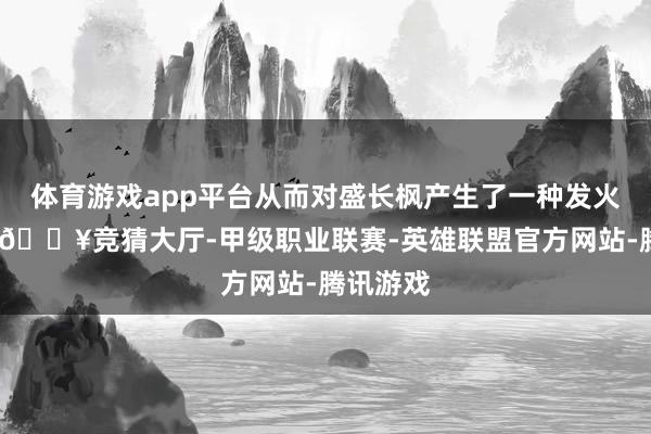 体育游戏app平台从而对盛长枫产生了一种发火的生机-🔥竞猜大厅-甲级职业联赛-英雄联盟官方网站-腾讯游戏