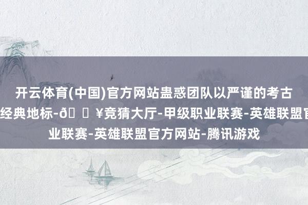 开云体育(中国)官方网站蛊惑团队以严谨的考古盘问复原姬路城等经典地标-🔥竞猜大厅-甲级职业联赛-英雄联盟官方网站-腾讯游戏