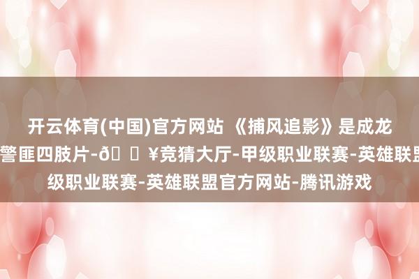 开云体育(中国)官方网站 《捕风追影》是成龙和梁家辉和解主演的警匪四肢片-🔥竞猜大厅-甲级职业联赛-英雄联盟官方网站-腾讯游戏