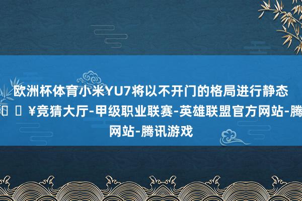 欧洲杯体育小米YU7将以不开门的格局进行静态展示-🔥竞猜大厅-甲级职业联赛-英雄联盟官方网站-腾讯游戏