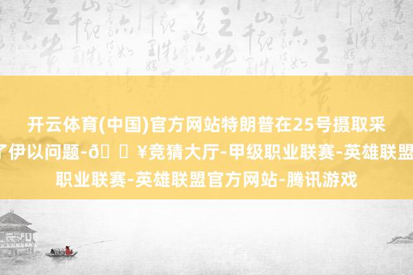 开云体育(中国)官方网站特朗普在25号摄取采访时吹嘘我方惩处了伊以问题-🔥竞猜大厅-甲级职业联赛-英雄联盟官方网站-腾讯游戏