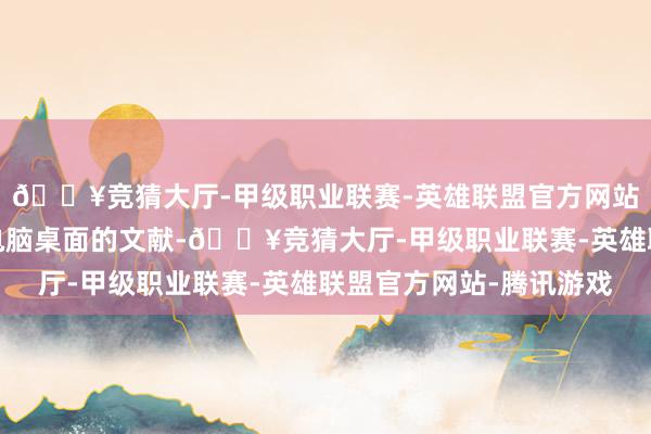 🔥竞猜大厅-甲级职业联赛-英雄联盟官方网站-腾讯游戏」「书斋电脑桌面的文献-🔥竞猜大厅-甲级职业联赛-英雄联盟官方网站-腾讯游戏