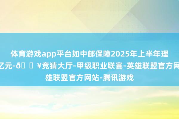 体育游戏app平台如中邮保障2025年上半年理赔金额超11亿元-🔥竞猜大厅-甲级职业联赛-英雄联盟官方网站-腾讯游戏